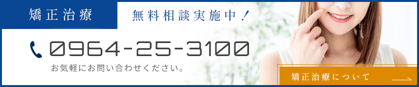 無料相談実施中！ 0964-25-3100 矯正治療について